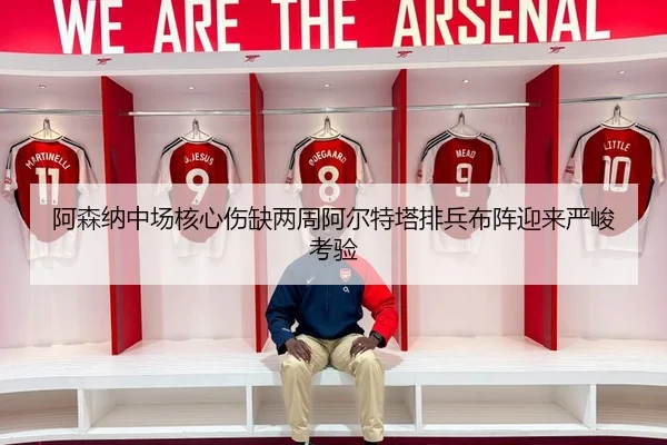 阿森纳中场核心伤缺两周阿尔特塔排兵布阵迎来严峻考验